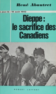 René Abautret et Pierre Duplot - Dieppe : le sacrifice des canadiens - 19 août 1942.
