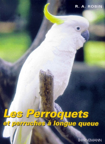 René-André Robin - Les Perroquets Et Perruches A Longue Queue. Elevage Et Reproduction.