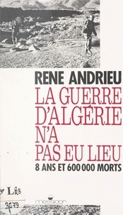 René Andrieu - La guerre d'Algérie n'a pas eu lieu - 8 ans et 600 000 morts.