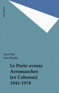 René Bail et Jean Moulin - Le porte-avions Arromanches (ex Colossus) - 1942-1978.