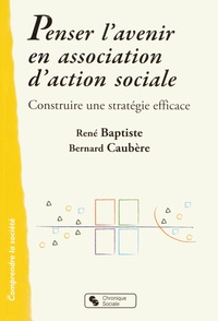 René Baptiste et Bernard Caubère - Penser l'avenir en association d'action sociale - Construire une stratégie efficace.