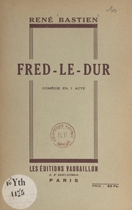 René Bastien - Fred-le-Dur - Comédie en 1 acte.