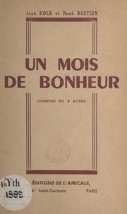 René Bastien et Jean Kolb - Un mois de bonheur - Comédie en 3 actes.