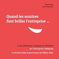 René Baud - Quand les sourires font briller les entreprises ... - Guide théorique, pratique et intimiste de l'Entreprise Déléguée Le nouveau mode de gouvernance du XXIème siècle.