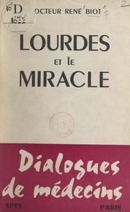 René Biot - Lourdes et le miracle - Dialogues de médecins.