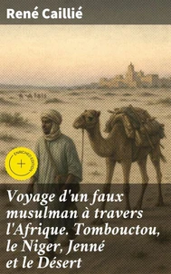 Voyage d'un faux musulman à travers l'Afrique. Tombouctou, le Niger, Jenné et le Désert