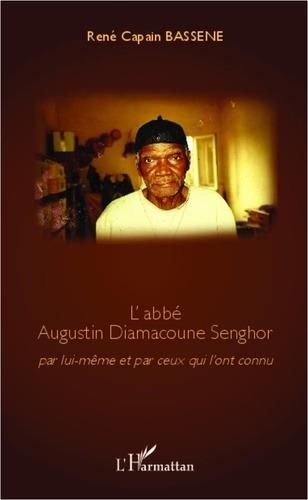 René Capain Bassène - L'abbé Augustin Diamacoune Senghor - Par lui-même et par ceux qui l'ont connu.