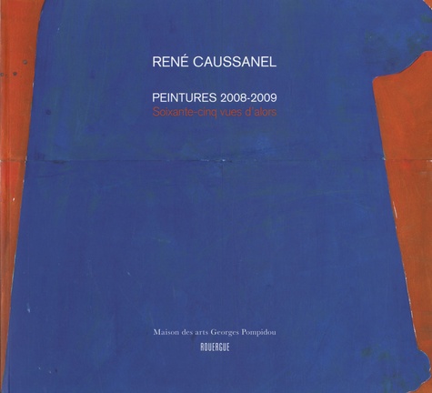 René Caussanel et Stéphane André - René Caussanel - Peintures 2008-2009 - Soixante-cinq vues d'alors.