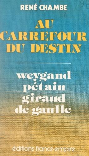 Au carrefour du destin : Weygand, Pétain, Giraud, de Gaulle