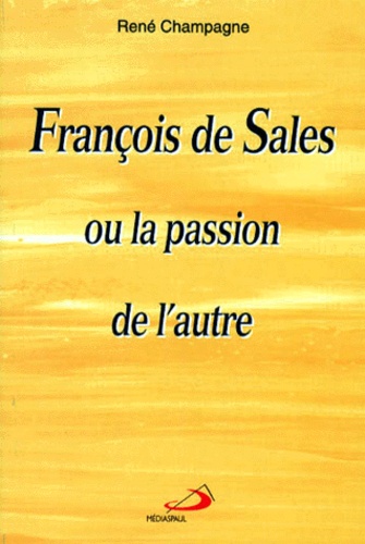 René Champagne - Francois De Sales Ou La Passion De L'Autre.