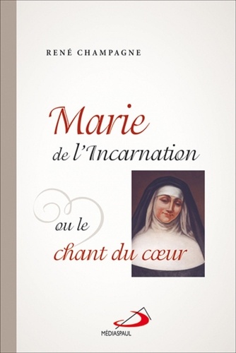 René Champagne - Marie de l'Incarnation ou le chant du coeur.