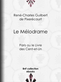 René-Charles Guilbert de Pixerécourt - Le Mélodrame - Paris ou le Livre des Cent-et-Un.