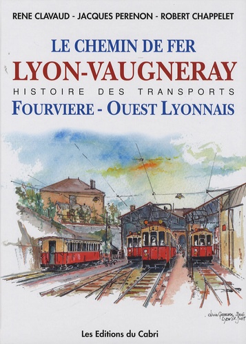 René Clavaud et Jacques Perenon - Le chemin de fer de Lyon à Vaugneray - Et l'histoire de la Compagnie Fourvière et Ouest Lyonnais.