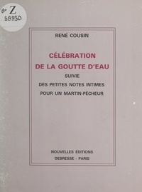 René Cousin - Célébration de la goutte d'eau - Suivie des Petites notes intimes pour un martin-pêcheur.