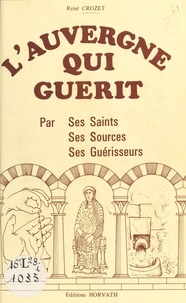 René Crozet - L'Auvergne qui guérit : par ses saints, ses sources, ses guérisseurs.