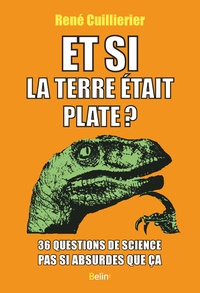 René Cuillierier - Et si la terre était plate ? - 36 questions de science pas si absurdes que ça.