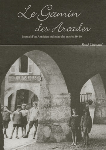 René Cuissard - Le Gamin des Arcades - Journal d'un Annécien ordinaire des années 30-40.