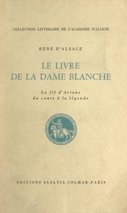 René d'Alsace - Le livre de la Dame blanche - Le fil d'Ariane : du conte à la légende.