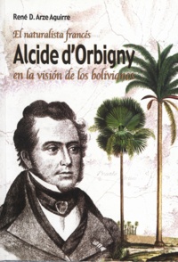René D. Arze Aguirre - El naturalista francés Alcide Dessaline d’Orbigny en la visión de los bolivianos.