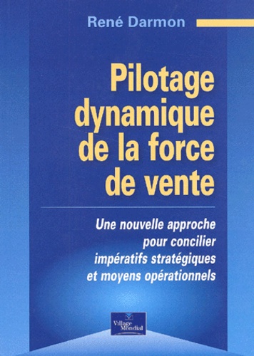 René Darmon - Pilotage Dynamique De La Force De Vente. Une Nouvelle Approche Pour Concilier Imperatifs Strategiques Et Moyens Operationnels.