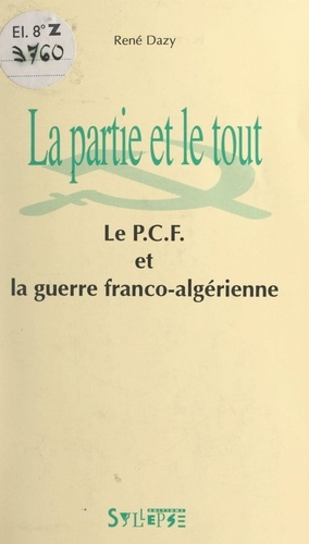 La partie et le tout. Le P.C.F. et la guerre franco-algérienne