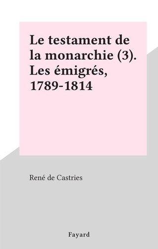 Le testament de la monarchie (3). Les émigrés, 1789-1814