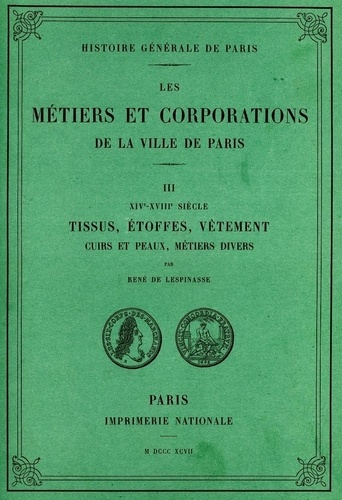 René de Lespinasse - Les métiers et corporations de la Ville de Paris - Tome 3, Tissus, étoffes, vêtement cuirs et peaux, métiers divers.