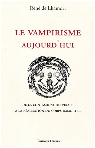 René de Lhamort - Le vampirisme aujourd'hui - De la contamination virale à la réalisation du corps immortel.