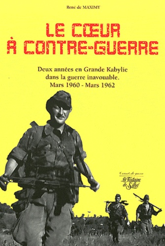 René de Maximy - Le Coeur à contre-guerre - Grande Kabylie mars 1960/mars 1962.