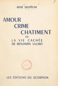 René Delpêche - Amour, crime, châtiment - Ou La vie cachée de Benjamin Ullmo.