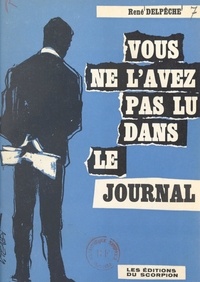 René Delpêche - Vous ne l'avez pas lu dans le journal - Souvenir d'un journaliste (suite de "Ce que je n'ai pas dit").