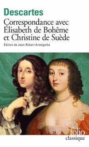 René Descartes - Correspondance avec Elisabeth de Bohême et Christine de Suède.