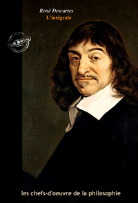 René Descartes - Descartes : l’Intégrale, texte annoté et annexes enrichies [Nouv. éd. entièrement revue et corrigée]..