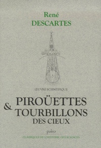 René Descartes - Oeuvre scientifique. - Tome 6, Piroüettes & Tourbillons des cieux.