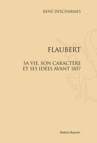 René Descharmes - Flaubert, sa vie, son caractère et ses idées avant 1857 - Réimpression de l'édition de Paris, 1909.