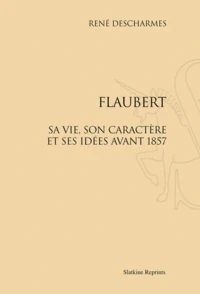 Flaubert, sa vie, son caractère et ses idées avant 1857