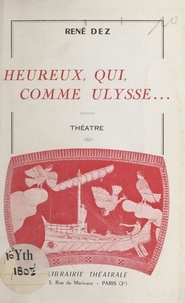 René Dez et Charles Oulmont - Heureux, qui, comme Ulysse... - Pièce en deux parties et trois tableaux.