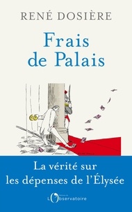 René Dosière - Frais de Palais - Vivre à l'Elysée, de De Gaulle à Macron.