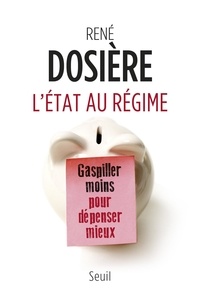 René Dosière - L'Etat au régime - Gaspiller moins pour dépenser mieux.