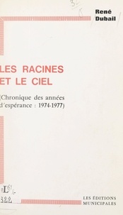 René Dubail - Les racines et le ciel - Chronique des années d'espérance, 1974-1977.