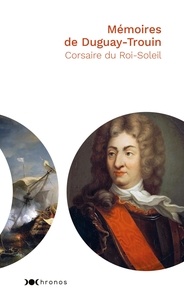 René Duguay-Trouin - Mémoires de Duguay-Trouin - Corsaire du Roi-Soleil.