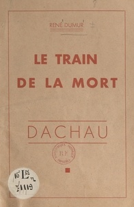 René Dumur - Le train de la mort : Dachau.