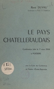 René Duvau - Le pays châtelleraudais - Conférence faite le 7 mars 1944, à Poitiers, pour le cycle des conférences de l'Institut d'études régionales.