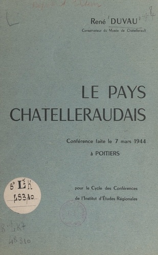 Le pays châtelleraudais. Conférence faite le 7 mars 1944, à Poitiers, pour le cycle des conférences de l'Institut d'études régionales