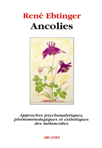 René Ebtinger - Ancolies. Approches Psychanalytiques, Phenomenologiques Et Esthetiques Des Melancolies.