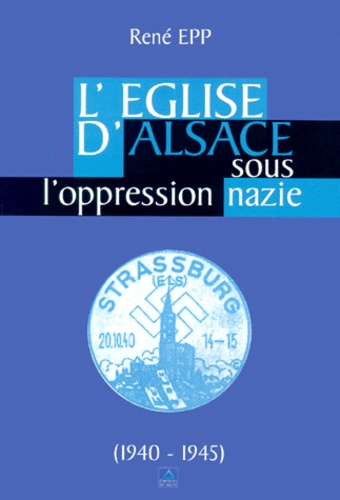 René Epp - L'Eglise D'Alsace Sous L'Oppression Nazie. 1940-1945.