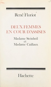 René Floriot - Deux femmes en Cour d'assises - Madame Steinheil et Madame Caillaux.
