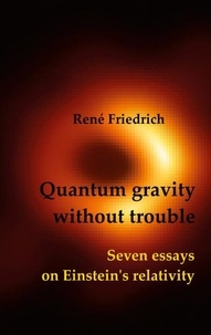 René Friedrich - Quantum gravity without trouble - Seven essays on Einstein's relativity.