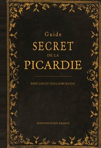 René Gast et Guillaume Rateau - Guide secret de la Picardie.