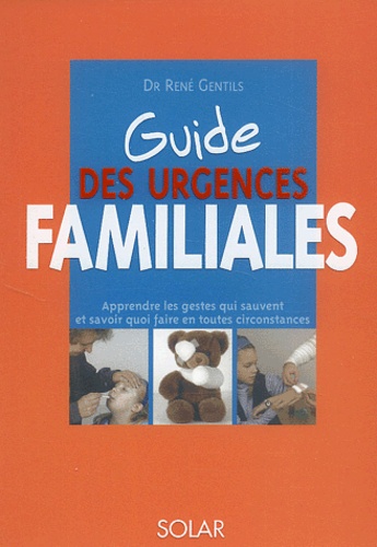 René Gentils - Guide Des Urgences Familiales. Apprendre Les Gestes Qui Sauvent Et Savoir Quoi Faire En Toute Circonstances.